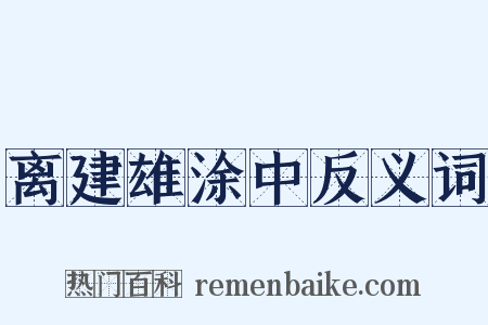 离建雄涂中反义词是什么意思的图片
